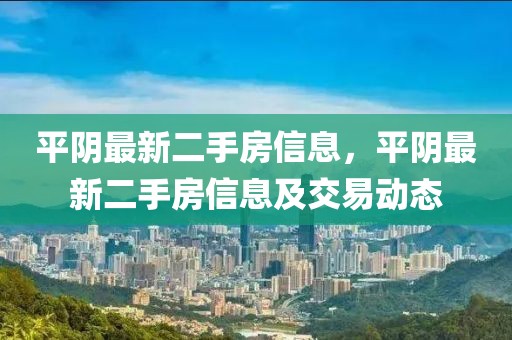平陰最新二手房信息，平陰最新二手房信息及交易動態