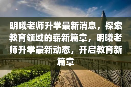明曦老師升學最新消息，探索教育領域的嶄新篇章，明曦老師升學最新動態，開啟教育新篇章