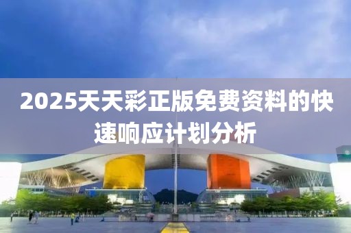 2025天天彩正版免費資料的快速響應計劃分析