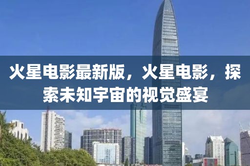 火星電影最新版，火星電影，探索未知宇宙的視覺盛宴