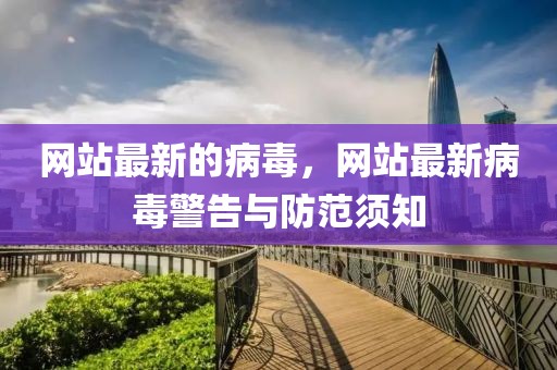 網(wǎng)站最新的病毒，網(wǎng)站最新病毒警告與防范須知