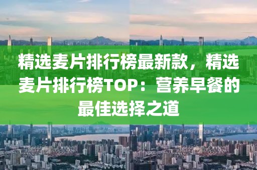 精選麥片排行榜最新款，精選麥片排行榜TOP：營(yíng)養(yǎng)早餐的最佳選擇之道