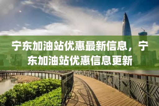寧東加油站優(yōu)惠最新信息，寧東加油站優(yōu)惠信息更新