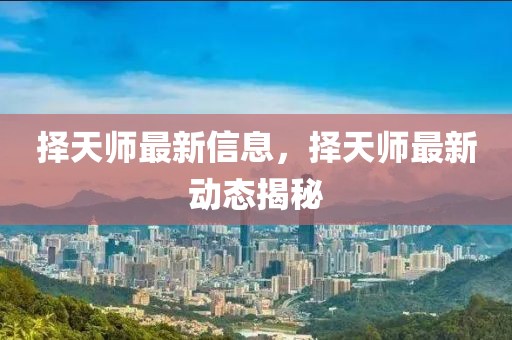 擇天師最新信息，擇天師最新動態揭秘