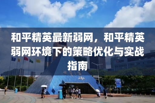 和平精英最新弱網，和平精英弱網環境下的策略優化與實戰指南