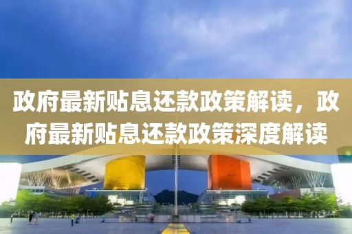 政府最新貼息還款政策解讀，政府最新貼息還款政策深度解讀