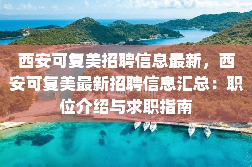 西安可復美招聘信息最新，西安可復美最新招聘信息匯總：職位介紹與求職指南