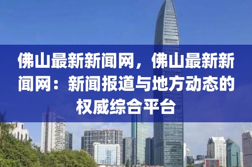 佛山最新新聞網，佛山最新新聞網：新聞報道與地方動態的權威綜合平臺
