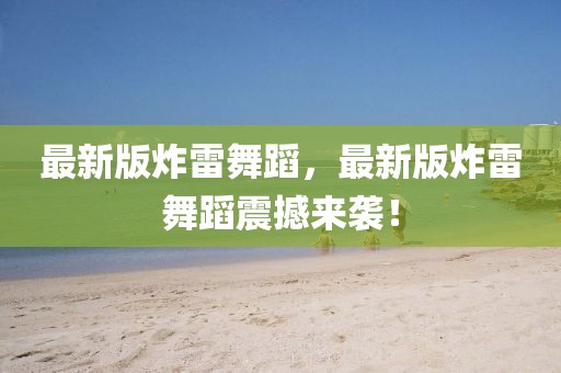 最新版炸雷舞蹈，最新版炸雷舞蹈震撼來襲！