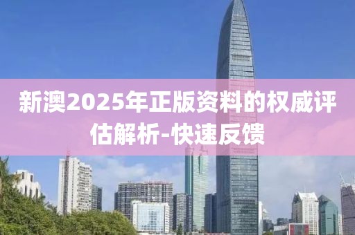 新澳2025年正版資料的權威評估解析-快速反饋