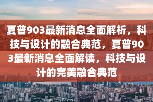 夏普903最新消息全面解析，科技與設計的融合典范，夏普903最新消息全面解讀，科技與設計的完美融合典范
