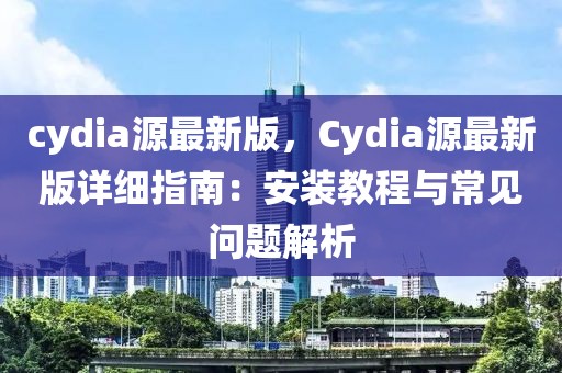 cydia源最新版，Cydia源最新版詳細指南：安裝教程與常見問題解析