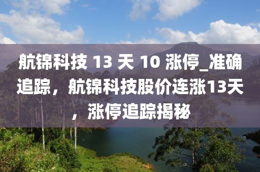 航錦科技 13 天 10 漲停_準確追蹤，航錦科技股價連漲13天，漲停追蹤揭秘