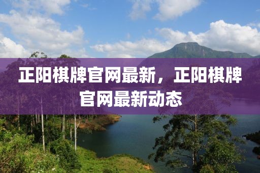 正陽(yáng)棋牌官網(wǎng)最新，正陽(yáng)棋牌官網(wǎng)最新動(dòng)態(tài)