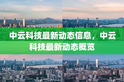 中云科技最新動態信息，中云科技最新動態概覽
