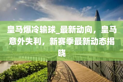 皇馬爆冷輸球_最新動(dòng)向，皇馬意外失利，新賽季最新動(dòng)態(tài)揭曉