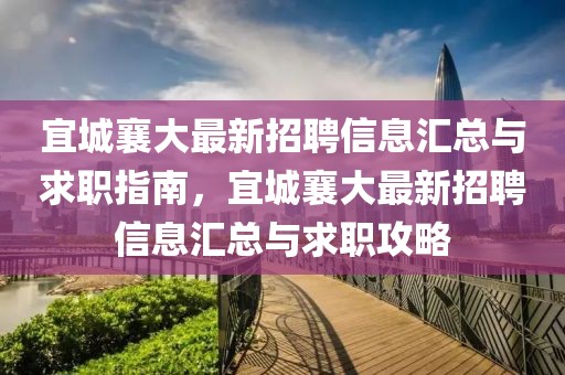 宜城襄大最新招聘信息匯總與求職指南，宜城襄大最新招聘信息匯總與求職攻略