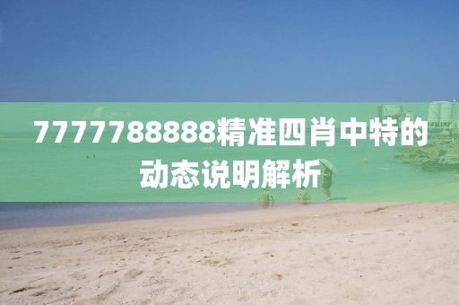 7777788888精準四肖中特的動態說明解析
