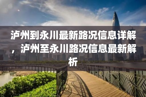 瀘州到永川最新路況信息詳解，瀘州至永川路況信息最新解析