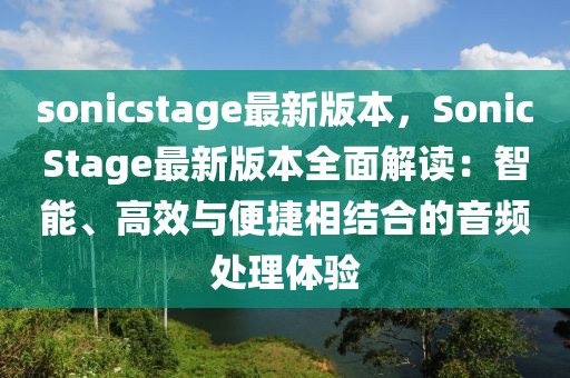 sonicstage最新版本，SonicStage最新版本全面解讀：智能、高效與便捷相結合的音頻處理體驗