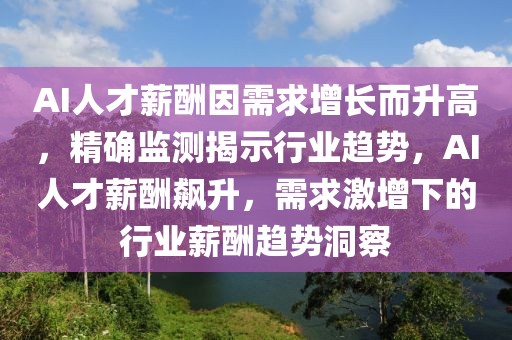 AI人才薪酬因需求增長而升高，精確監測揭示行業趨勢，AI人才薪酬飆升，需求激增下的行業薪酬趨勢洞察
