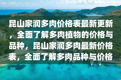 昆山家潤多肉價格表最新更新，全面了解多肉植物的價格與品種，昆山家潤多肉最新價格表，全面了解多肉品種與價格
