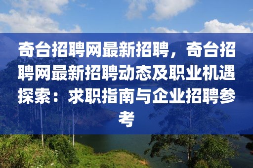 奇臺招聘網(wǎng)最新招聘，奇臺招聘網(wǎng)最新招聘動態(tài)及職業(yè)機(jī)遇探索：求職指南與企業(yè)招聘參考