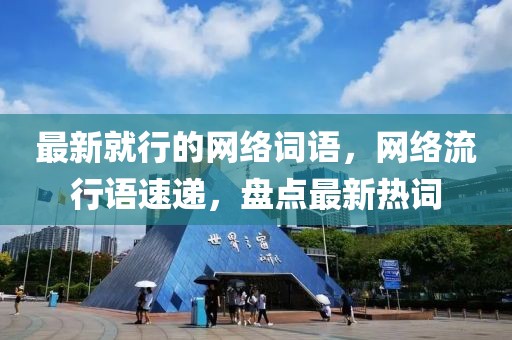 最新就行的網絡詞語，網絡流行語速遞，盤點最新熱詞