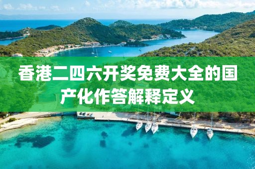 香港二四六開獎免費大全的國產化作答解釋定義