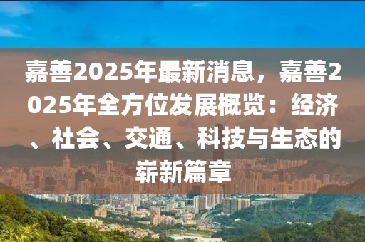 嘉善2025年最新消息，嘉善2025年全方位發(fā)展概覽：經(jīng)濟、社會、交通、科技與生態(tài)的嶄新篇章