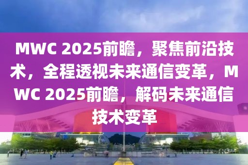 MWC 2025前瞻，聚焦前沿技術(shù)，全程透視未來通信變革，MWC 2025前瞻，解碼未來通信技術(shù)變革