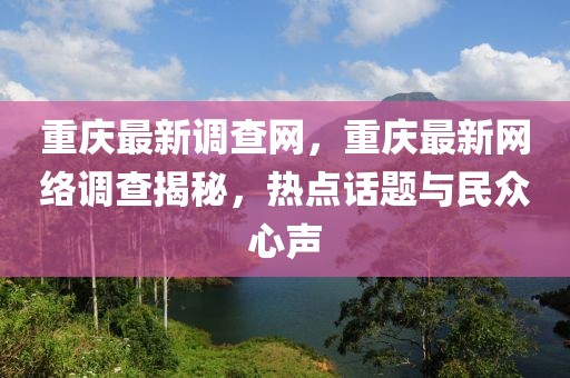 重慶最新調查網，重慶最新網絡調查揭秘，熱點話題與民眾心聲