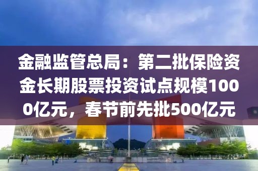 金融監(jiān)管總局：第二批保險(xiǎn)資金長(zhǎng)期股票投資試點(diǎn)規(guī)模1000億元，春節(jié)前先批500億元