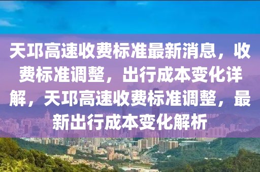天邛高速收費標準最新消息，收費標準調整，出行成本變化詳解，天邛高速收費標準調整，最新出行成本變化解析