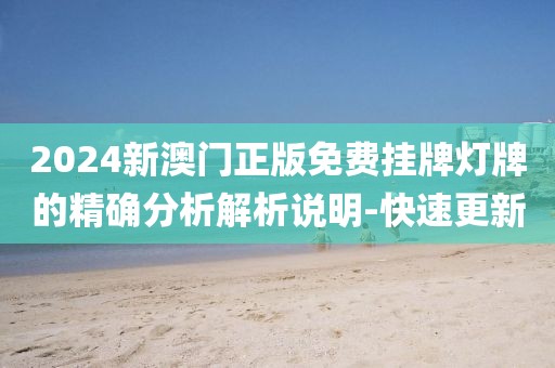 2024新澳門正版免費掛牌燈牌的精確分析解析說明-快速更新