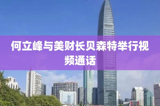 何立峰與美財長貝森特舉行視頻通話