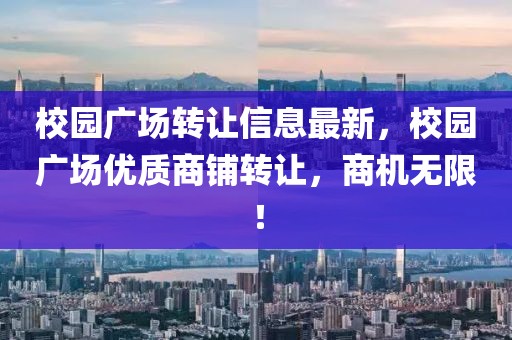 校園廣場轉(zhuǎn)讓信息最新，校園廣場優(yōu)質(zhì)商鋪轉(zhuǎn)讓，商機(jī)無限！