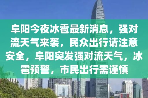 阜陽今夜冰雹最新消息，強對流天氣來襲，民眾出行請注意安全，阜陽突發強對流天氣，冰雹預警，市民出行需謹慎