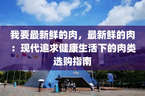 我要最新鮮的肉，最新鮮的肉：現(xiàn)代追求健康生活下的肉類選購指南