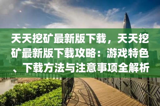 天天挖礦最新版下載，天天挖礦最新版下載攻略：游戲特色、下載方法與注意事項全解析