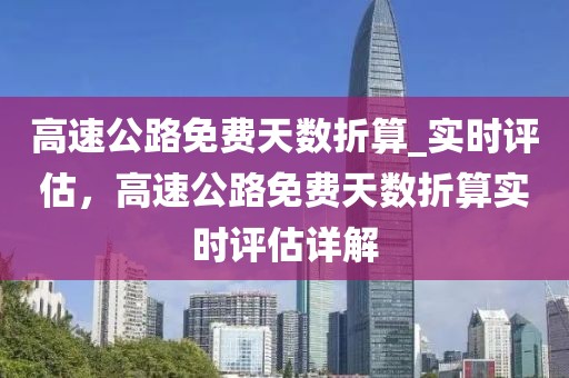高速公路免費天數(shù)折算_實時評估，高速公路免費天數(shù)折算實時評估詳解