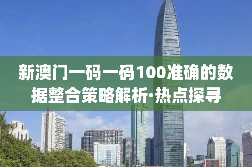 新澳門一碼一碼100準(zhǔn)確的數(shù)據(jù)整合策略解析·熱點(diǎn)探尋
