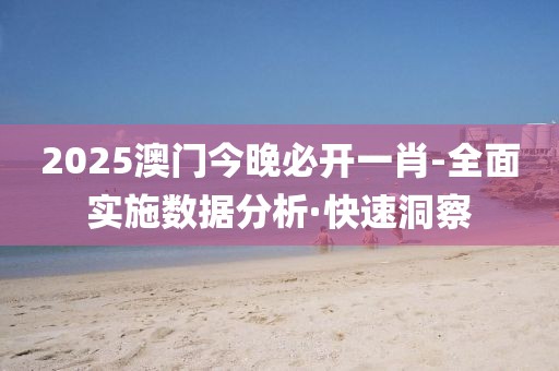 2025澳門今晚必開一肖-全面實施數據分析·快速洞察