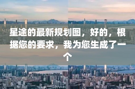 星途的最新規劃圖，好的，根據您的要求，我為您生成了一個