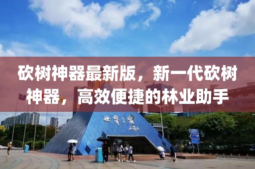 砍樹神器最新版，新一代砍樹神器，高效便捷的林業助手