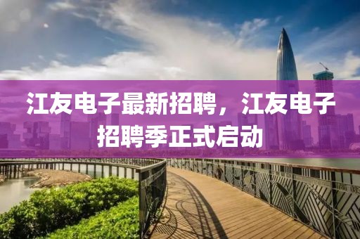江友電子最新招聘，江友電子招聘季正式啟動