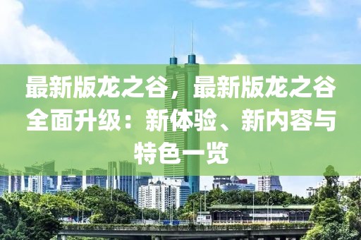 最新版龍之谷，最新版龍之谷全面升級：新體驗(yàn)、新內(nèi)容與特色一覽