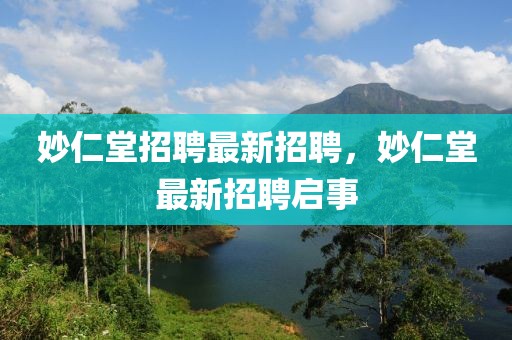 妙仁堂招聘最新招聘，妙仁堂最新招聘啟事