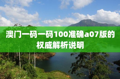 澳門一碼一碼100準確a07版的權威解析說明