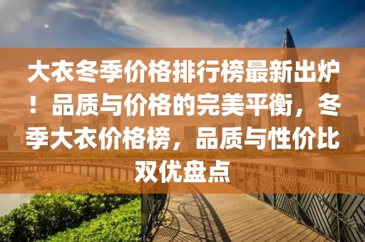 大衣冬季價格排行榜最新出爐！品質與價格的完美平衡，冬季大衣價格榜，品質與性價比雙優盤點